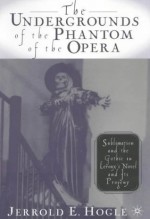 The Undergrounds of the Phantom of the Opera: Sublimation and the Gothic in Leroux's Novel and its Progeny - Jerrold E. Hogle