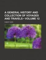 A General History and Collection of Voyages and Travels (Volume 12) - Robert Kerr