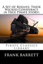 A Set of Rogues: Their Wicked Conspiracy (a True Pirate Story) - Frank Barrett