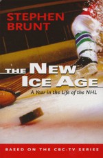 The New Ice Age: A Year in the Life of the NHL - Stephen Brunt