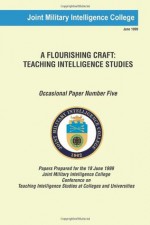 A Flourishing Craft: Teaching Intelligence Studies (Occasional Paper) (Volume 5) - Joint Military Intelligence College, Dr. Russell G. Swenson