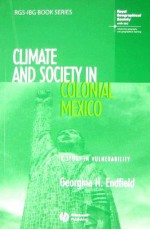 Climate and Society in Colonial Mexico: A Study in Vulnerability (RGS-IBG Book Series) - Georgina H. Endfield