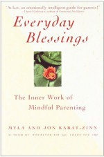 Everyday Blessings: The Inner Work of Mindful Parenting - Myla Kabat-Zinn, Jon Kabat-Zinn