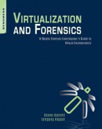 Virtualization and Forensics: A Digital Forensic Investigator's Guide to Virtual Environments - Diane Barrett, Gregory Kipper