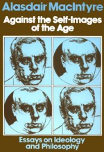 Against the Self-Images Of the Age: Essays on Ideology and Philosophy - Alasdair MacIntyre