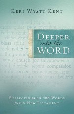 Deeper into the Word: Reflections on 100 Words From the New Testament - Keri Wyatt Kent