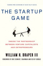 The Startup Game: Inside the Partnership between Venture Capitalists and Entrepreneurs - William H. Draper III, Eric Schmidt