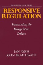 Responsive Regulation: Transcending the Deregulation Debate - Ian Ayres, John Braithwaite