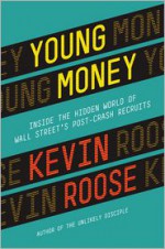 Young Money: Inside the Hidden World of Wall Street's Post-Crash Recruits - Kevin Roose