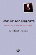 Dear Mr. Shakespeare: Letters to a Jobbing Playwright - Simon Reade