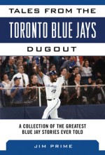 Tales from the Toronto Blue Jays Dugout: A Collection of the Greatest Blue Jays Stories Ever Told - Jim Prime