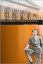 Courtiers of the Marble Palace: The Rise and Influence of the Supreme Court Law Clerk - Todd C. Peppers