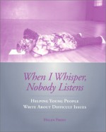 When I Whisper, Nobody Listens: Helping Young People Write about Difficult Issues - Helen Frost