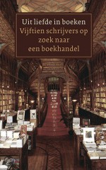 Uit liefde in boeken. Vijftien schrijvers op zoek naar een boekhandel - Kader Abdolah, Abdelkader Benali, Cees Nooteboom, Francine Oomen, Connie Palmen, Jan Siebelink, Michaël Zeeman, Martin Bril, Jan Brokken, Adriaan van Dis, Mensje van Keulen, Gerrit Komrij, Kees van Kooten, Nausicaa Marbe, Nelleke Noordervliet