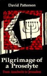 Pilgrimage of a Proselyte: From Auschwitz to Jerusalem - David Patterson