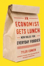 An Economist Gets Lunch: New Rules for Everyday Foodies - Tyler Cowen