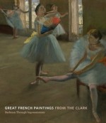 Great French Paintings from the Clark: Barbizon through Impressionism - James A. Ganz, Richard R. Brettell