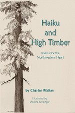 Haiku and High Timber - Poems for the Northwestern Heart - Charles Walker, Victoria Seitzinger