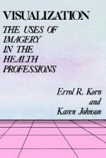 Visualization: The Uses of Imagery in the Health Professions - Errol R. Korn, Karen Johnson