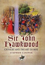 Sir John Hawkwood: Chivalry And The Art Of War - Stephen Cooper