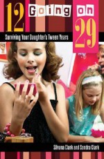 12 Going on 29: Surviving Your Daughter's Tween Years - Silvana Clark, Sondra Clark