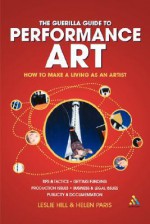 Guerilla Guide to Performance Art: How to Make a Living as an Artist - Leslie Hill