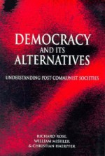 Democracy and Its Alternatives: Understanding Post-Communist Societies - Richard Rose, William Mishler