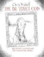 The Da Vinci Cod and Other Illustrations for Unwritten Books - Chris Riddell