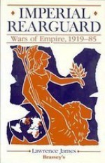 Imperial Rearguard: Wars of Empire, 1919-1985 - Lawrence James