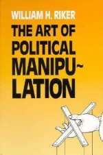 The Art of Political Manipulation - William H. Riker