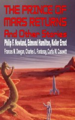 The Prince Of Mars Returns And Other Stories - Philip F. Nowland, Edmond Hamilton, Charles L. Fontenay, Koller Ernst, Frances M. Deegan, Curtis W. Casewitt