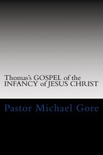 Thomas's Gospel of the INFANCY of JESUS CHRIST (Lost & Forgotten books of the New Testament) - Michael Gore