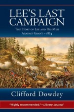 Lees Last Campaign: The Story of Lee and His Men Against Grant-1864 - Clifford Dowdey