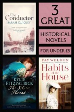 3 Great Historical Novels: Habits of the House, The Silver Thread, The Conductor - Fay Weldon, Kylie Fitzpatrick, Sarah Quigley