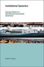 Institutional Dynamics: Emergent Patterns in International Environmental Governance - Oran R. Young, A. Robert, M. Robert, Jean Lenox Toddie