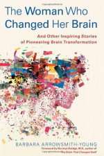 The Woman Who Changed Her Brain: And Other Inspiring Stories of Pioneering Brain Transformation - Barbara Arrowsmith-Young, Norman Doidge