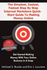 The Simplest, Easiest, Fastest Step by Step Internet Marketers Quick-Start Guide to Making Money Online: Get Started Making Money with Your Online Bus - Michael Brooks, Eric Louviere