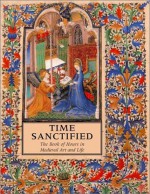 Time Sanctified: The Book Of Hours In Medieval Art And Life - Roger S. Wieck