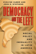 Democracy and the Left: Social Policy and Inequality in Latin America - Evelyne Huber, John D. Stephens