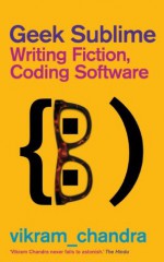 Geek Sublime: Writing Fiction, Coding Software - Vikram Chandra