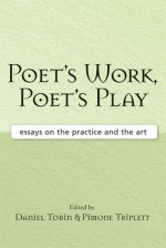 Poet's Work, Poet's Play: Essays on the Practice and the Art - Daniel Tobin, Daniel Tobin