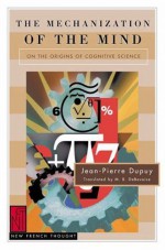 The Mechanization of the Mind: On the Origins of Cognitive Science - Jean-Pierre Dupuy