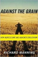 Against the Grain: How Agriculture Has Hijacked Civilization - Richard Manning