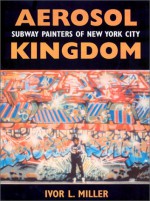 Aerosol Kingdom: Subway Painters of New York City - Ivor Miller, Robert Farris Thompson