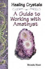 Healing Crystals - A Guide to working with Amethyst (Working with Healing Crystals) - Brenda Hunt