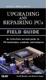 Upgrading and Repairing PCs: Field Guide - Scott Mueller, Mark Edward Soper