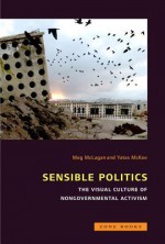 Sensible Politics: The Visual Culture of Nongovernmental Activism - Meg McLagan, Yates McKee