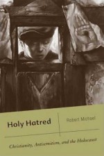 Holy Hatred: Christianity, Antisemitism, and the Holocaust - Robert Michael