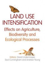 Land Use Intensification: Effects on Agriculture, Biodiversity, and Ecological Processes - David B. Lindenmayer, Andrew Young, Saul Cunningham