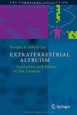 Extraterrestrial Altruism: Evolution and Ethics in the Cosmos (The Frontiers Collection) - Douglas A. Vakoch